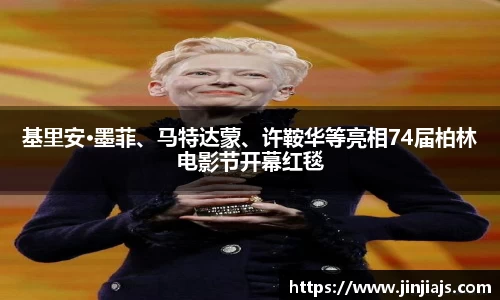 基里安·墨菲、马特达蒙、许鞍华等亮相74届柏林电影节开幕红毯